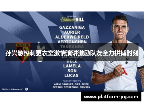 孙兴慜热刺更衣室激情演讲激励队友全力拼搏时刻